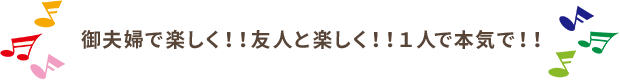 御夫婦で楽しく！！友人と楽しく！！１人で本気で！！