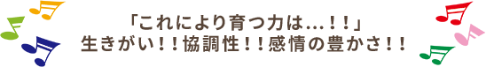 我これにより育つ力は...！！生きがい！！協調性！！感情の豊かさ！！