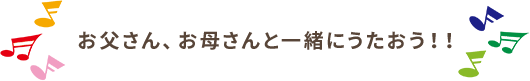 お父さん、お母さんと一緒にうたおう！！