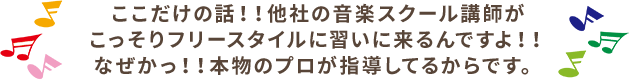 ここだけの話！！　他社の音楽教室の講師がこっそりフリースタイルに習いに来るんですよ！！なぜかっ！！本物のプロが指導してるからです。