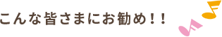 こんな皆さまにお勧め！！